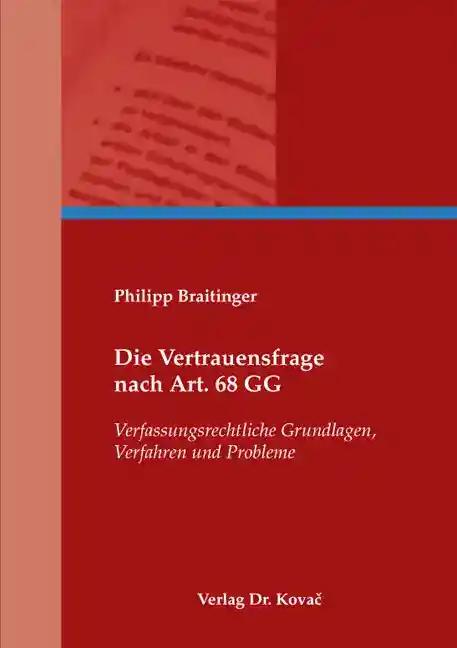 Die Vertrauensfrage nach Art. 68 GG, Verfassungsrechtliche Grundlagen, Verfahren und Probleme - Philipp Braitinger