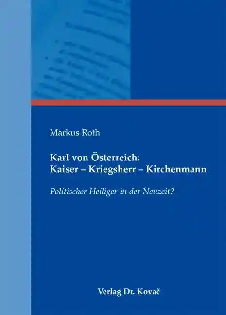 Karl von Österreich: Kaiser - Kriegsherr - Kirchenmann: Politischer Heiliger in der Neuzeit? (Studien zur Kirchengeschichte)