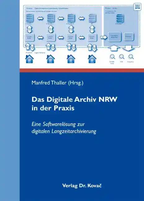 Das Digitale Archiv NRW in der Praxis: Eine Softwarelösung zur digitalen Langzeitarchivierung (Kölner Beiträge zu einer geisteswissenschaftlichen Fachinformatik)