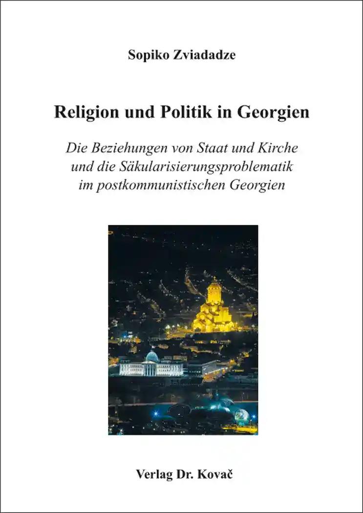 Religion und Politik in Georgien: Die Beziehungen von Staat und Kirche und die Säkularisierungsproblematik im postkommunistischen Georgien (POLITICA / Schriftenreihe zur politischen Wissenschaft)