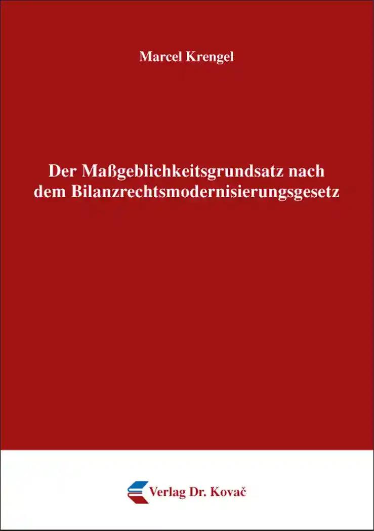 Der Maßgeblichkeitsgrundsatz nach dem Bilanzrechtsmodernisierungsgesetz, - Marcel Krengel