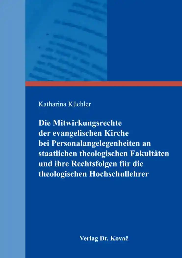 Die Mitwirkungsrechte der evangelischen Kirche bei Personalangelegenheiten an staatlichen theologischen Fakultäten und ihre Rechtsfolgen für die theologischen Hochschullehrer, - Katharina Küchler