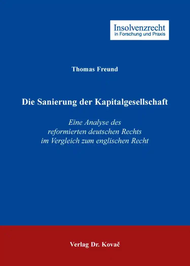 Die Sanierung der Kapitalgesellschaft: Eine Analyse des reformierten deutschen Rechts im Vergleich zum englischen Recht (Insolvenzrecht in Forschung und Praxis)