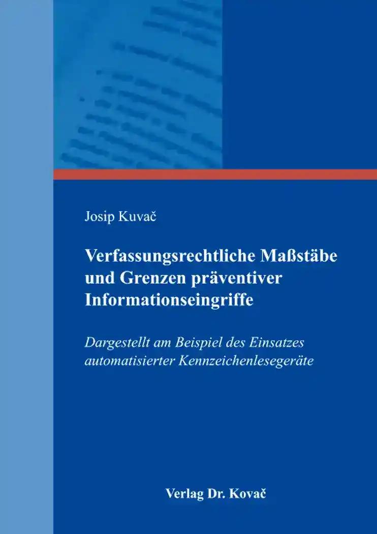 Verfassungsrechtliche Maßstäbe und Grenzen präventiver Informationseingriffe, Dargestellt am Beispiel des Einsatzes automatisierter Kennzeichenlesegeräte - Josip Kuvac