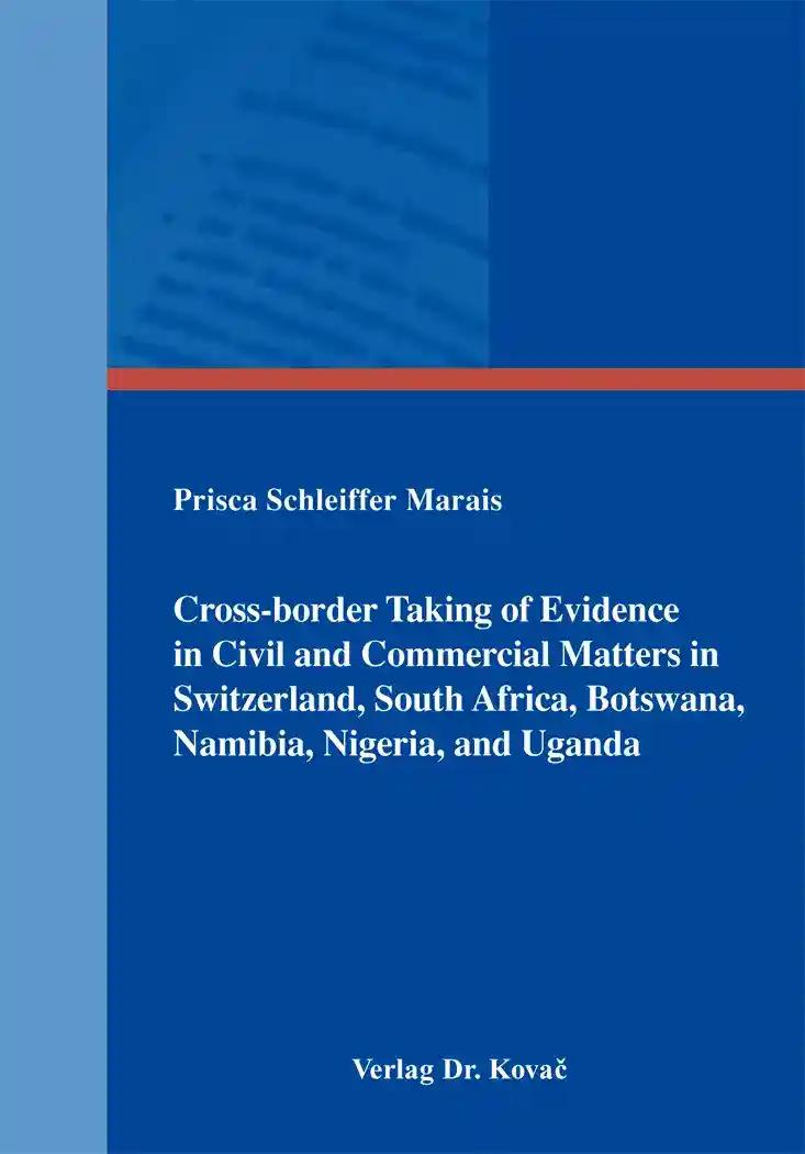 Cross-border Taking of Evidence in Civil and Commercial Matters in Switzerland, South Africa, Botswana, Namibia, Nigeria, and Uganda, - Prisca Schleiffer Marais