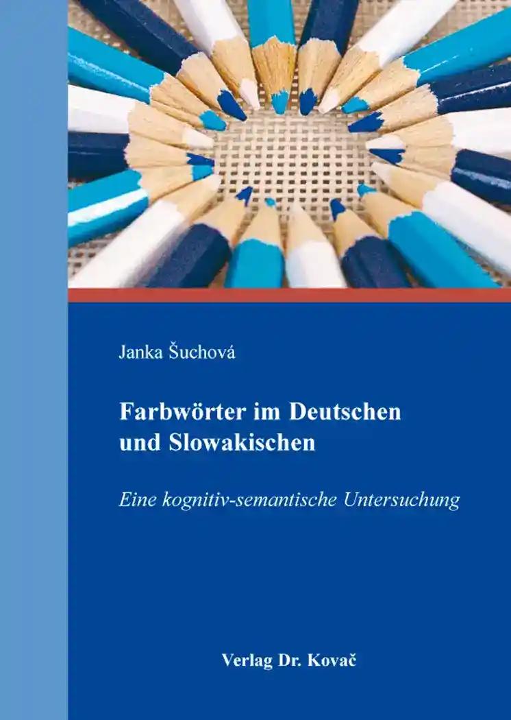 Farbwörter im Deutschen und Slowakischen: Eine kognitiv-semantische Untersuchung (Philologia: Sprachwissenschaftliche Forschungsergebnisse)