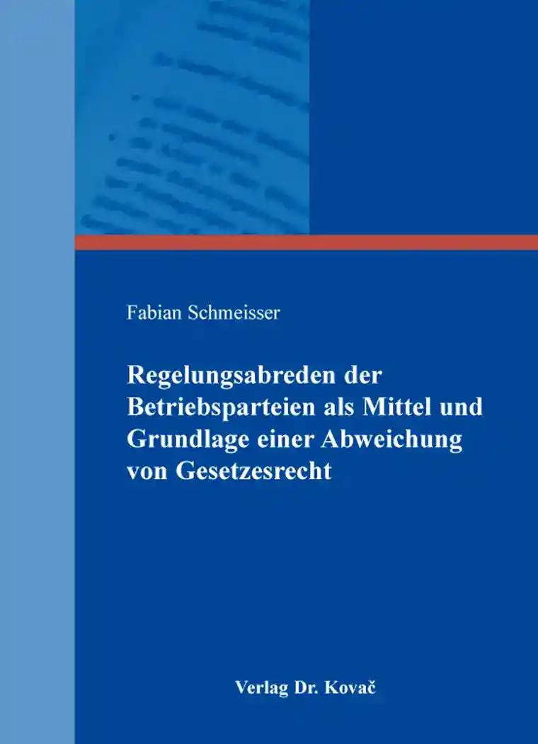 Regelungsabreden der Betriebsparteien als Mittel und Grundlage einer Abweichung von Gesetzesrecht, - Fabian Schmeisser