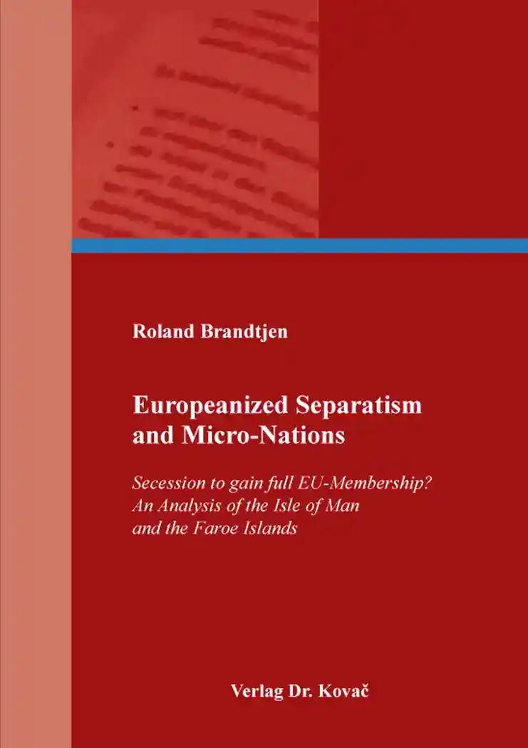Europeanized Separatism and Micro-Nations: Secession to gain full EU-Membership? An Analysis of the Isle of Man and the Faroe Islands (Schriften zur Europapolitik)