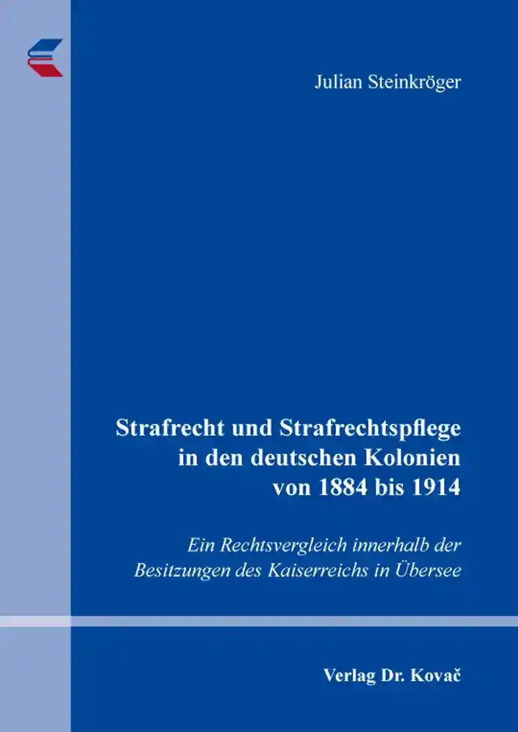 Strafrecht und Strafrechtspflege in den deutschen Kolonien von 1884 bis 1914