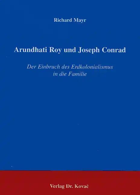 Arundhati Roy und Joseph Conrad . Der Einbruch des Erdkolonialismus in die Familie (Schriftenreihe Eleusis - Geisteswissenschaftliche Abhandlungen)