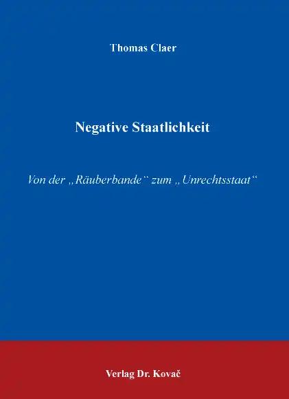 Negative Staatlichkeit: Von der "Räuberbande" zum "Unrechtsstaat" (Schriften zur Rechts- und Staatsphilosophie)