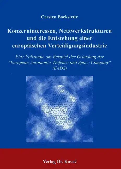 Konzerninteressen, Netzwerkstrukturen und die Entstehung einer europäischen Verteidigungsindustrie: Eine Fallstudie am Beispiel der Gründung der ... Schriftenreihe zur politischen Wissenschaft)