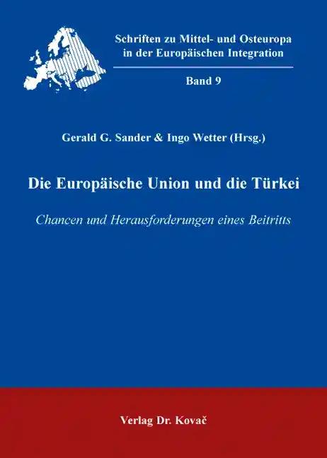 Die Europäische Union und die Türkei, Chancen und Herausforderungen eines Beitritts - Gerald G. Sander & Ingo Wetter (Hrsg.)