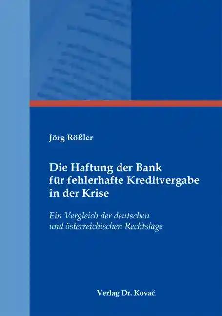 Die Haftung der Bank für fehlerhafte Kreditvergabe in der Krise, Ein Vergleich der deutschen und österreichischen Rechtslage - Jörg Rößler