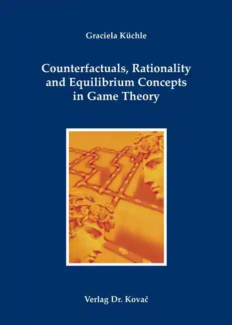 Counterfactuals, Rationality and Equilibrium Concepts in Game Theory, - Graciela Küchle