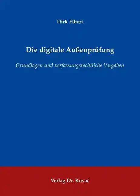 Die digitale Außenprüfung, Grundlagen und verfassungsrechtliche Vorgaben - Dirk Elbert