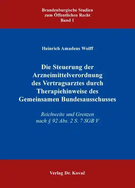 Die Steuerung der Arzneimittelverordnung des Vertragsarztes durch Therapiehinweise des Gemeinsamen Bundesausschusses, Reichweite und Grenzen nach §92 Abs. 2 S. 7 SGB V - Heinrich Amadeus Wolff