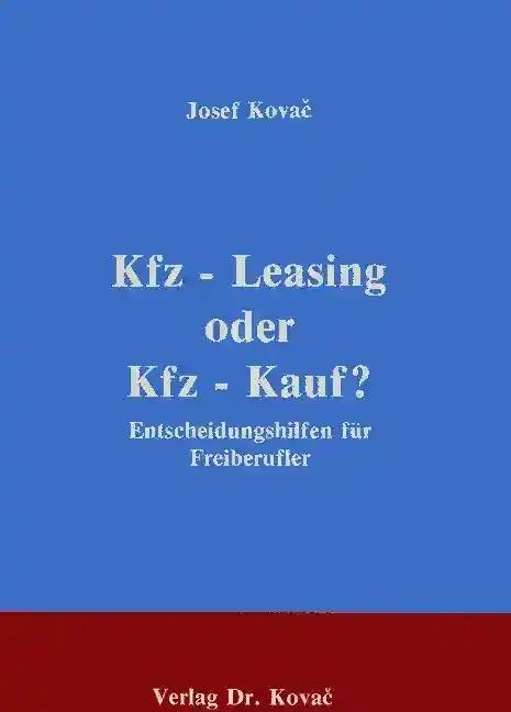 Kfz-Leasing oder Kfz-Kauf?, Entscheidungshilfen für Freiberufler - Josef KovaÄ Kovac