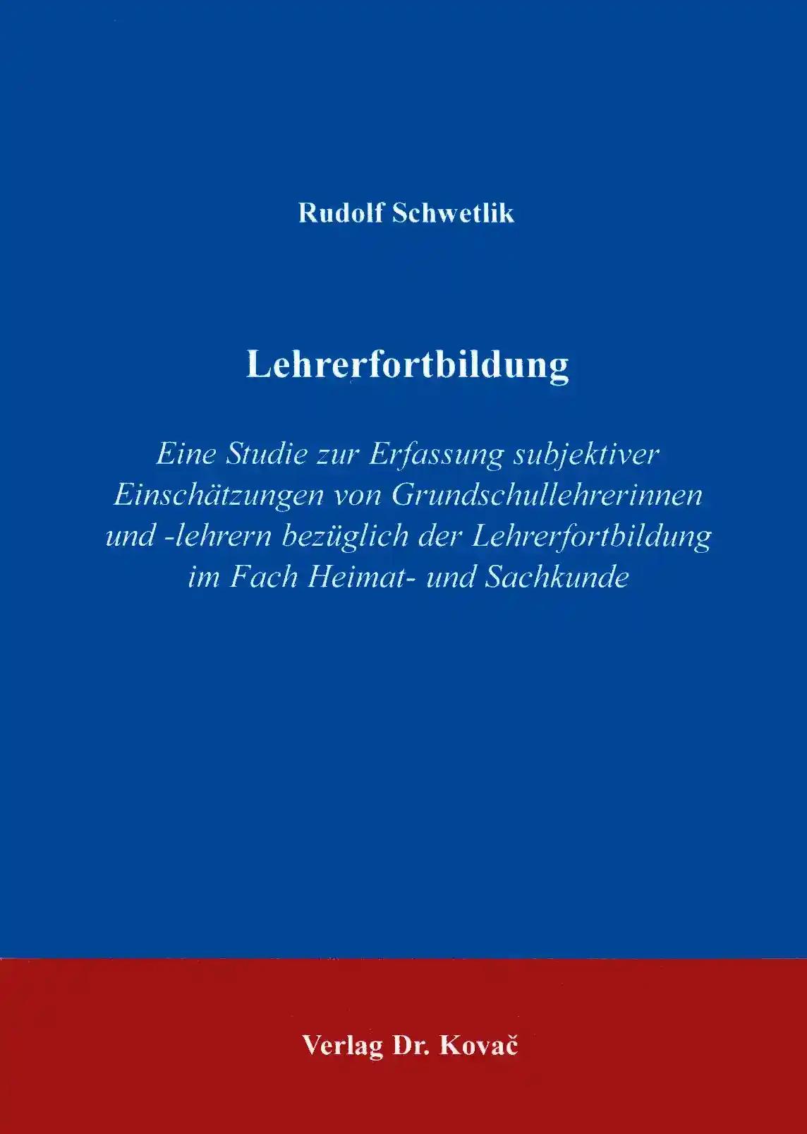 Lehrerfortbildung, Eine Studie zur Erfassung subjektiver EinschÃ¤tzungen von Grundschullehrerinnen und -lehrern bezÃ¼glich der Lehrerfortbildung im Fach Heimat- und Sachkunde - Rudolf Schwetlik