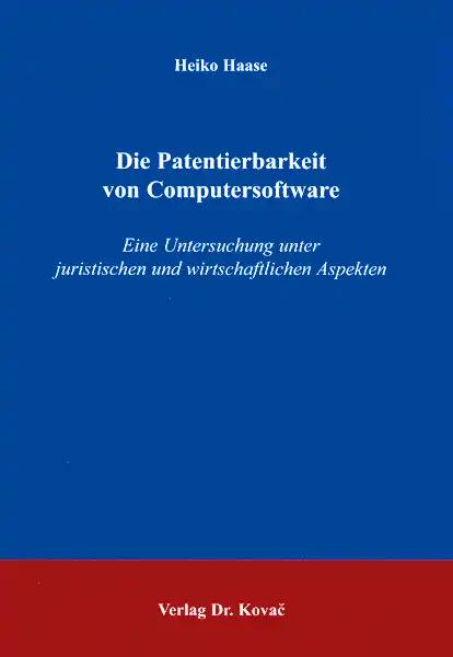 Die Patentierbarkeit von Computersoftware, Eine Untersuchung unter juristischen und wirtschaftlichen Aspekten - Heiko Haase