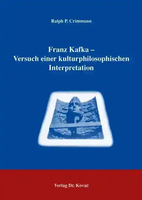 Franz Kafka - Versuch einer kulturphilosophischen Interpretation (Schriften zur Kulturwissenschaft)