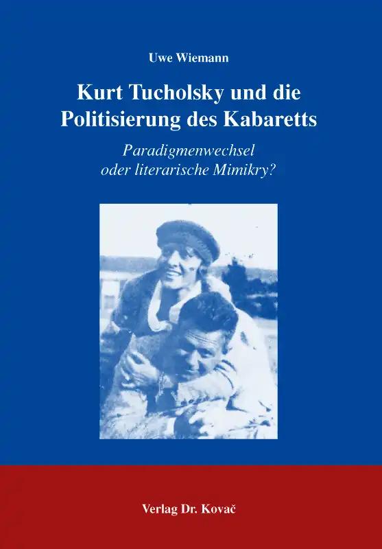 Kurt Tucholsky und die Politisierung des Kabaretts: Paradigmenwechsel oder literarische Mimikry? (Studien zur Germanistik)