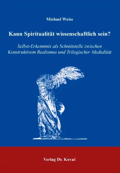 Kann SpiritualitÃ¤t wissenschaftlich sein?, Selbst-Erkenntnis als Schnittstelle zwischen Konstruktivem Realismus und Trilogischer MedialitÃ¤t - Michael Weiss