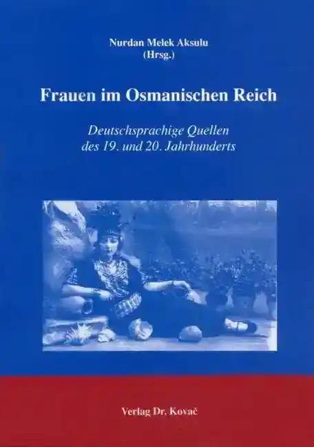 Frauen im Osmanischen Reich, Deutschsprachige Quellen des 19. und 20. Jahrhunderts - Nurdan Melek Aksulu (Hrsg.)