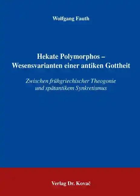 Hekate Polymorphos - Wesensvarianten einer antiken Gottheit: Zwischen frühgriechischer Theogonie und spätantikem Synkretismus (Schriftenreihe altsprachliche Forschungsergebnisse)