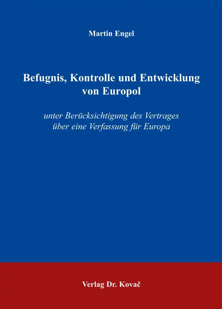 Befugnis, Kontrolle und Entwicklung von Europol: unter Berücksichtigung des Vertrages über eine Verfassung für Europa (Studien zum Völker- und Europarecht)