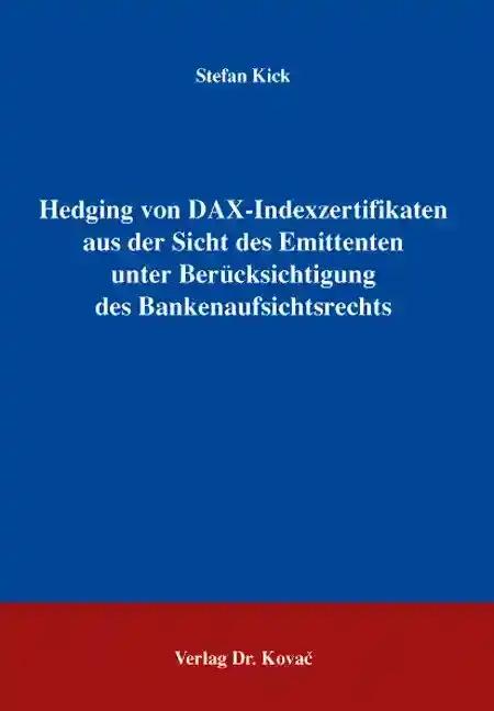 Hedging von DAX-Indexzertifikaten aus der Sicht des Emittenten unter Berücksichtigung des Bankenaufsichtsrechts, - Stefan Kick