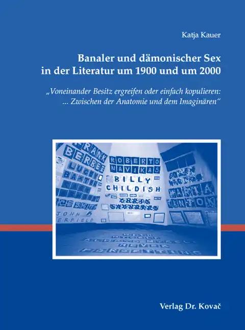 Banaler und dämonischer Sex in der Literatur um 1900 und um 2000: "Voneinander Besitz ergreifen oder einfach kopulieren: ... Zwischen der Anatomie und ... (Schriften zur Kulturwissenschaft)