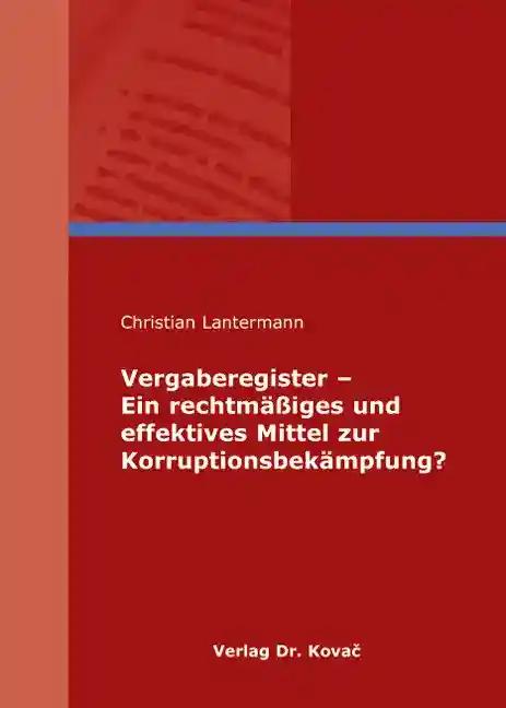 Vergaberegister - Ein rechtmäßiges und effektives Mittel zur Korruptionsbekämpfung?, - Christian Lantermann