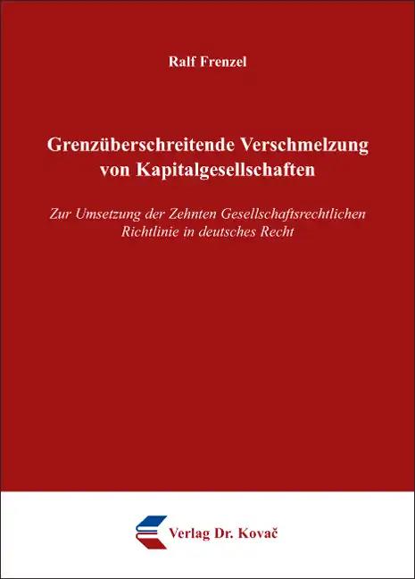 Grenzüberschreitende Verschmelzung von Kapitalgesellschaften, Zur Umsetzung der Zehnten Gesellschaftsrechtlichen Richtlinie in deutsches Recht - Ralf Frenzel