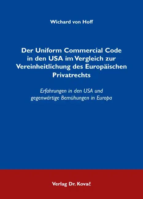 Der Uniform Commercial Code in den USA im Vergleich zur Vereinheitlichung des Europäischen Privatrechts: Erfahrungen in den USA und gegenwärtige ... und Zivilprozessrecht sowie zum UN-Kaufrecht)