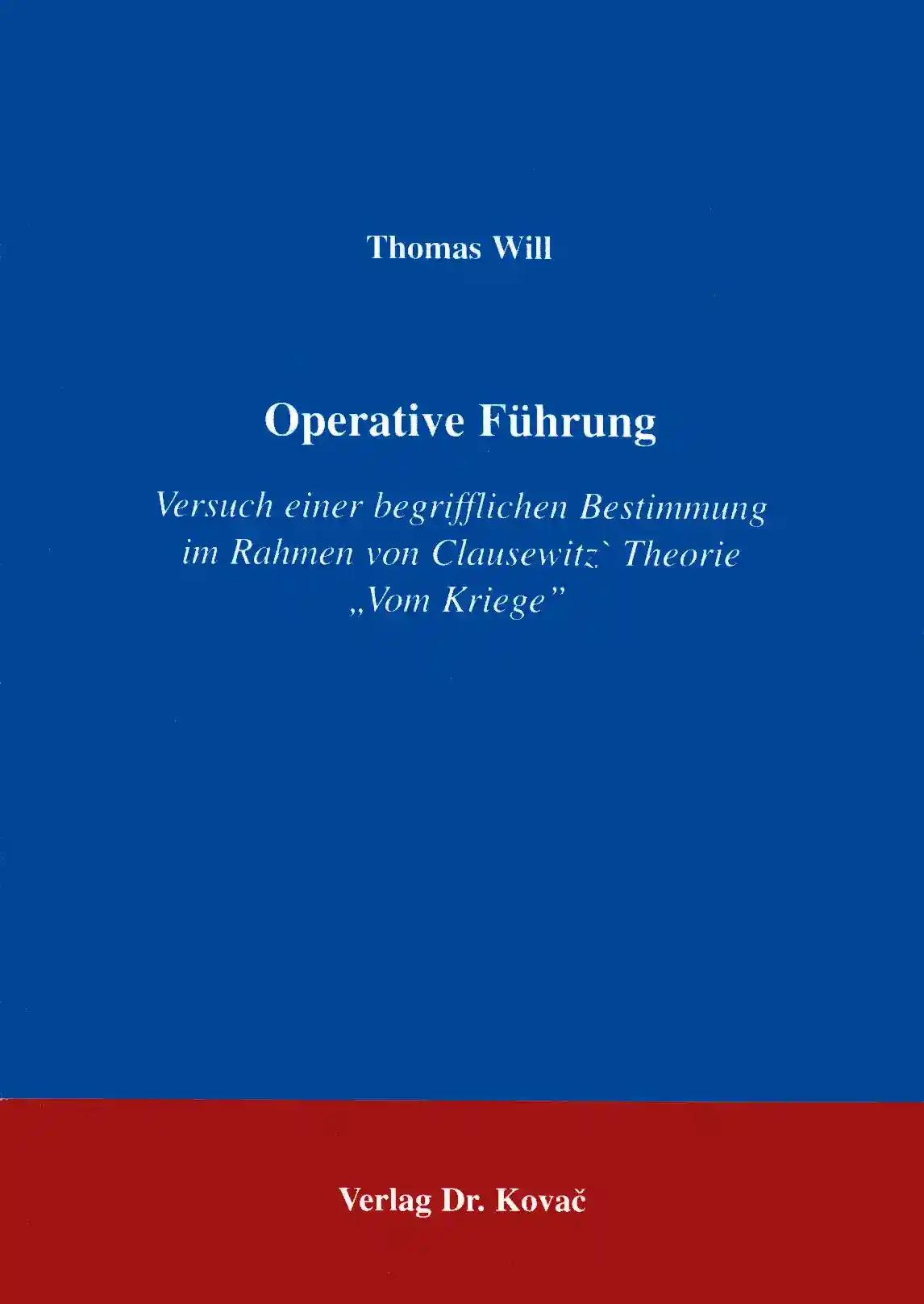 Operative Führung . Versuch einer begrifflichen Bestimmung im Rahmen von Clausewitz' Theorie Vom Kriege (POLITICA: Schriftenreihe zur politischen Wissenschaft)