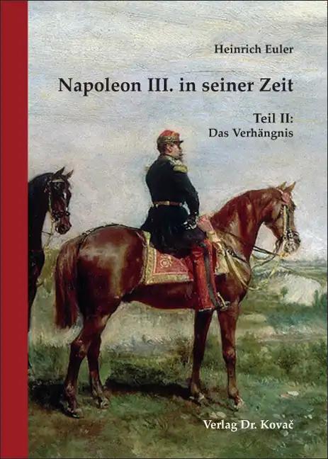 Napoleon III. in seiner Zeit: Teil II: Das Verhängnis (Studien zur Geschichtsforschung der Neuzeit)