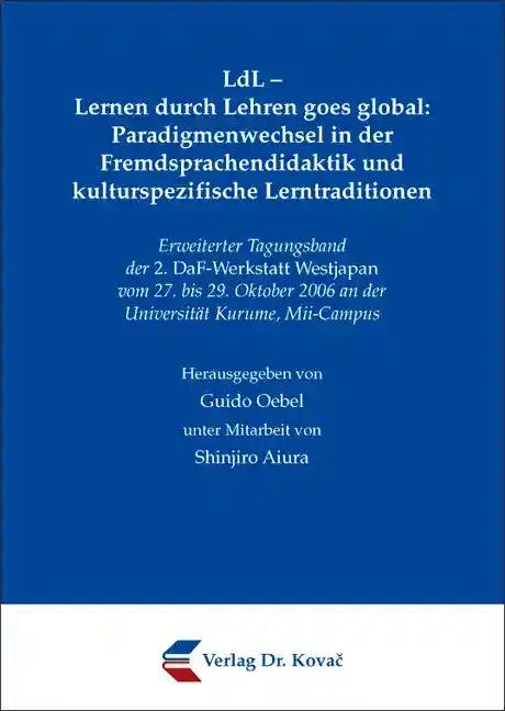 LdL - Lernen durch Lehren goes global: Paradigmenwechsel in der Fremdsprachendidaktik und kulturspezifische Lerntraditionen. Erweiterter Tagungsband der 2. DaF-Werkstatt Westjapan vom 27. bis 29. Oktober 2006 an der Universitaet Kurume, Mii-Campus (LINGUA