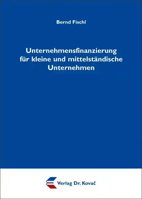 Unternehmensfinanzierung fÃ¼r kleine und mittelstÃ¤ndische Unternehmen, - Bernd Fischl