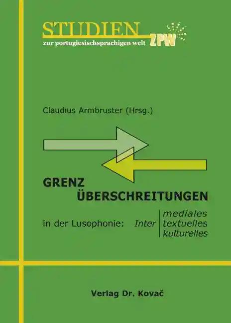 Grenzüberschreitungen in der Lusophonie, Intermediales - Intertextuelles - Interkulturelles - Claudius Armbruster (Hrsg.)