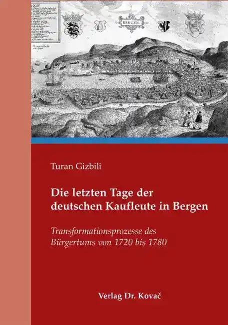 Die letzten Tage der deutschen Kaufleute in Bergen: Transformationsprozesse des Bürgertums von 1720 bis 1780 (Studien zur Geschichtsforschung der Neuzeit)