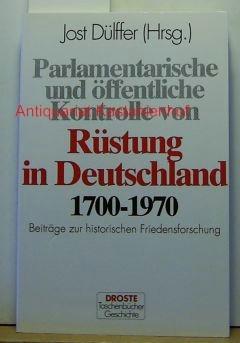 Parlamentarische und öffentliche Kontrolle von Rüstung in Deutschland 1700-1970. Beiträge zur historischen Friedensforschung