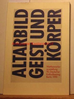 Altarbild, Geist und Körper. Eine Wettbewerbsausstellung des 90. Deutschen Katholikentags Berlin 1990. Ausstellungen Berlin u.a.