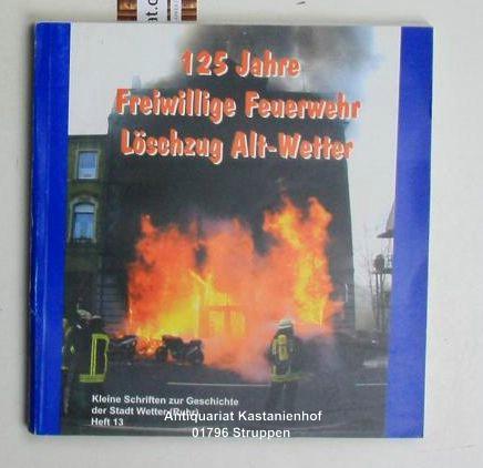 125 Jahre Freiwillige Feuerwehr Löschzug Alt-Wetter,(=Kleine Schriften zur Geschichte der Stadt Wetter (Ruhr), Heft 13). Mit zahlreichen Abbilgungen. - Thier, Dietrich [Hrsg.]