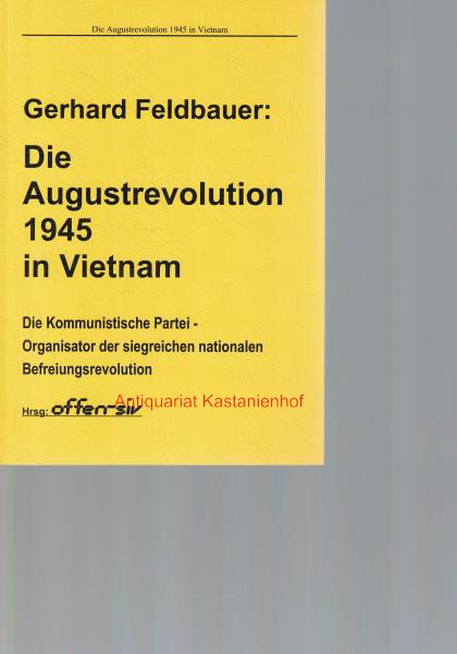 Die Augustrevolution 1945 in Vietnam.,Die Kommunistische Partei - Organisator der siegreichen nationalen Befreiungsrevolution. Herausgeber: offen-siv - Feldbauer, Gerhard