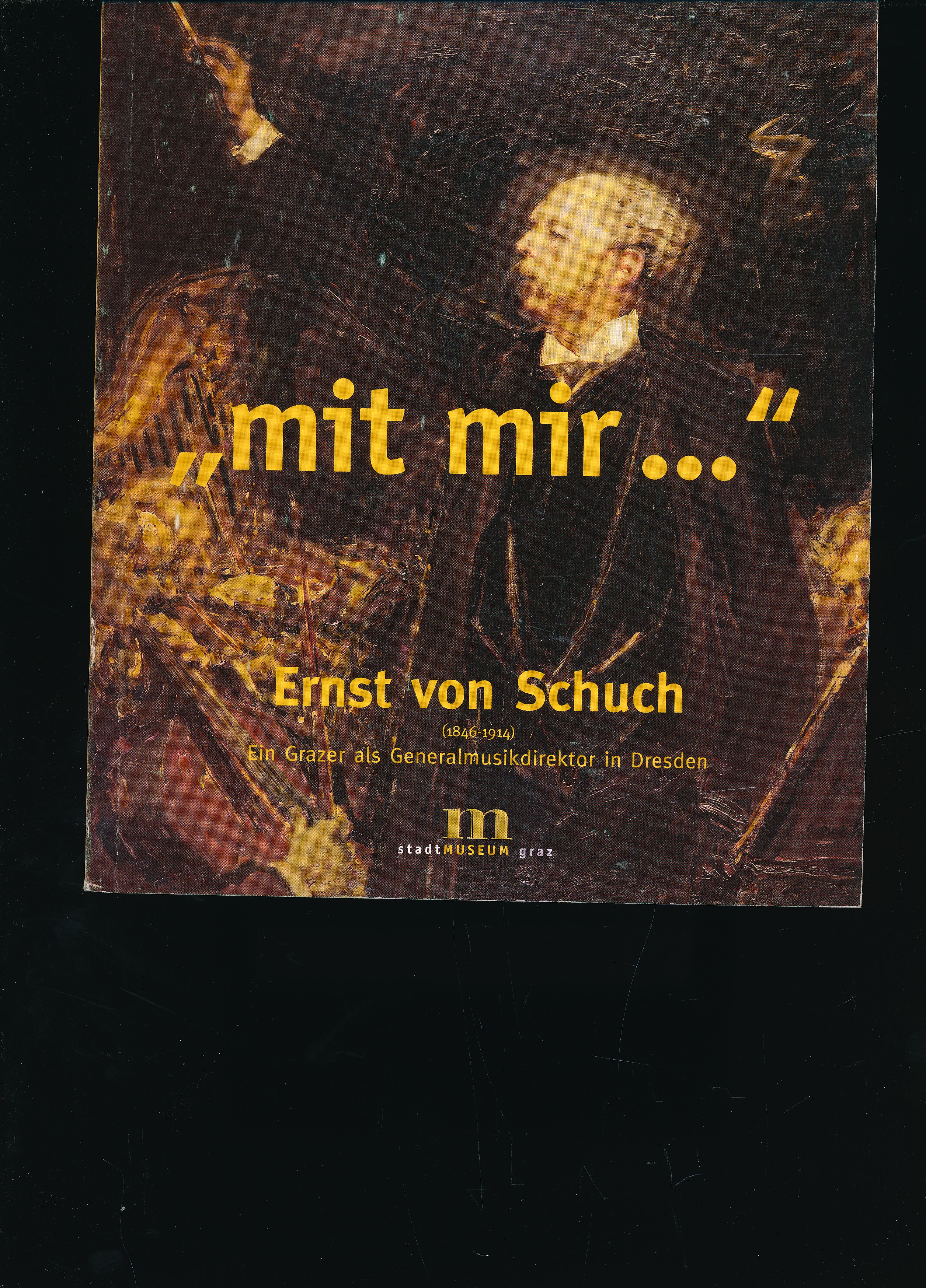 "Mit mir-": Ernst von Schuch (1846-1914) : ein Grazer als Generalmusikdirektor in Dresden : Katalog zur Ausstellung 13. März-16. Mai 1999