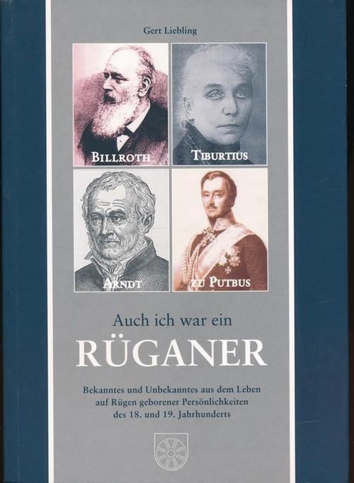 Auch ich war ein Rüganer;Bekanntes und Unbekanntes aus dem Leben auf Rügen geborener Persönlichkeiten des 18. und 19. Jahrhunderts - Liebling, Gert