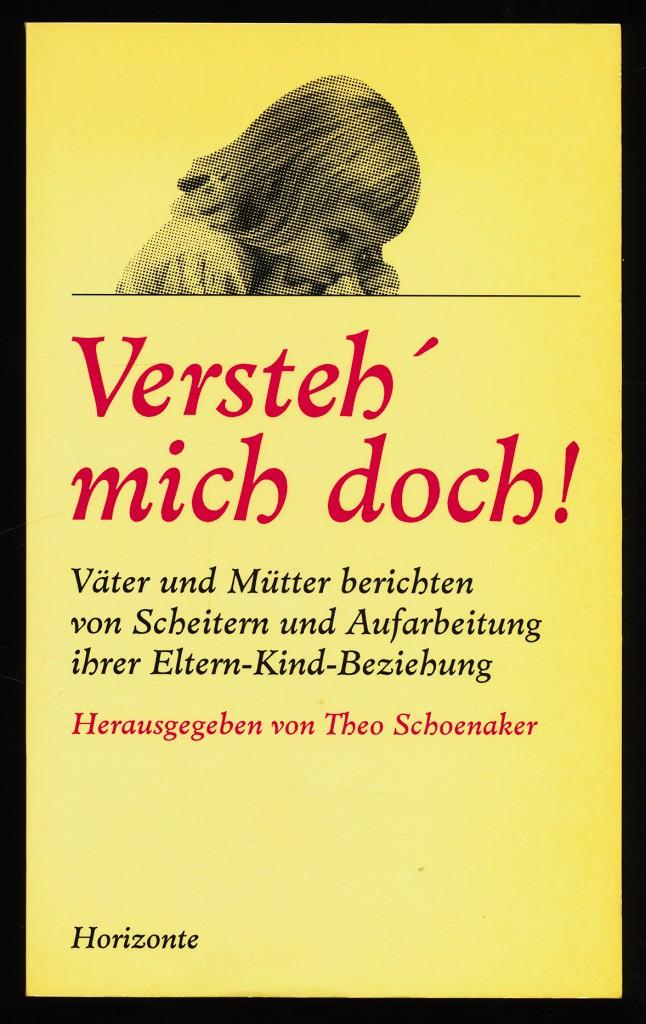Versteh' mich doch! Väter und Mütter berichten von Scheitern und Aufarbeitung ihrer Eltern-Kind-Beziehung. - Schoenaker, Theo