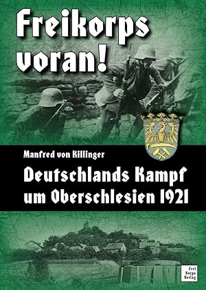 Freikorps voran! Deutschlands Kampf um Oberschlesien 1921.