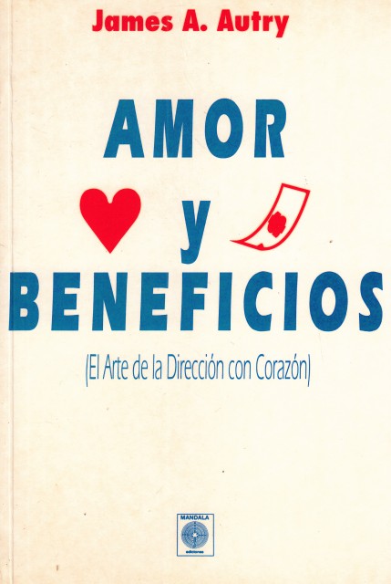 AMOR Y BENEFICIOS. EL ARTE DE LA DIRECCIÓN CON CORAZÓN - AUTRY, JAMES A.